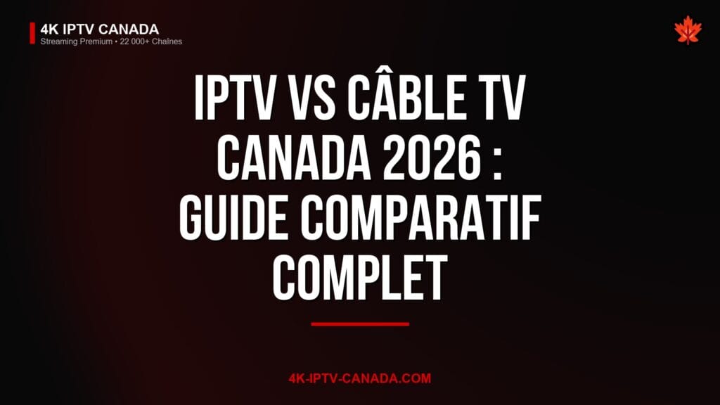 IPTV vs Câble TV Canada 2026 : Guide Comparatif Complet — 4K IPTV Canada