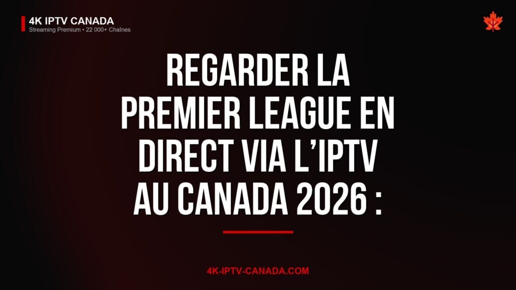 Regarder la Premier League en Direct via l’IPTV au Canada 2026 : Guide Complet — 4K IPTV Canada